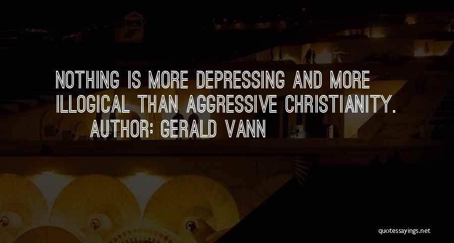 Gerald Vann Quotes: Nothing Is More Depressing And More Illogical Than Aggressive Christianity.