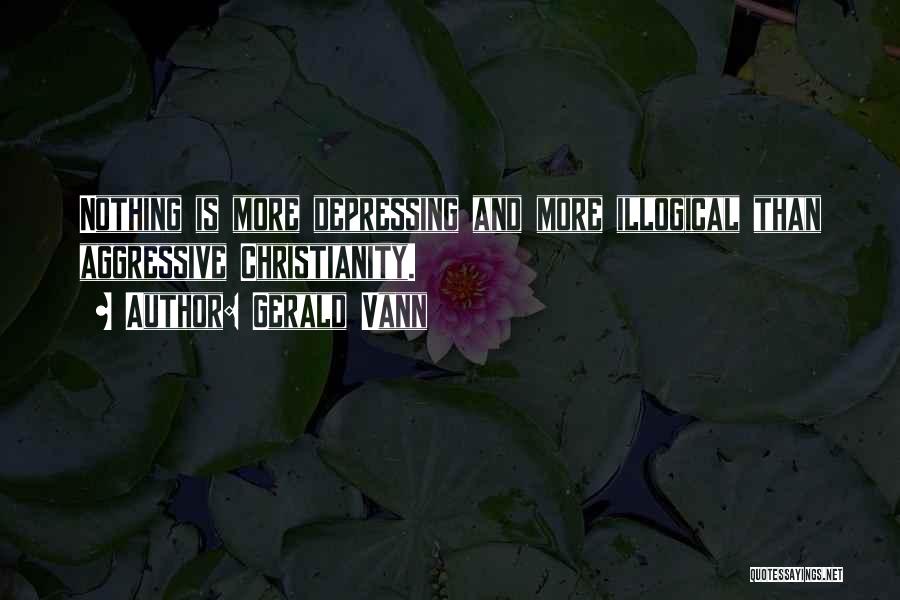 Gerald Vann Quotes: Nothing Is More Depressing And More Illogical Than Aggressive Christianity.