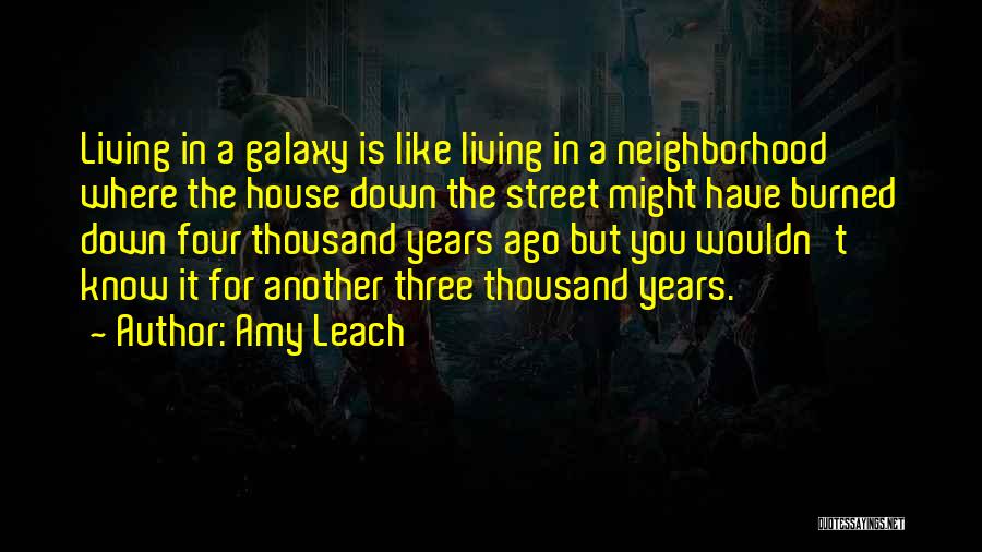 Amy Leach Quotes: Living In A Galaxy Is Like Living In A Neighborhood Where The House Down The Street Might Have Burned Down
