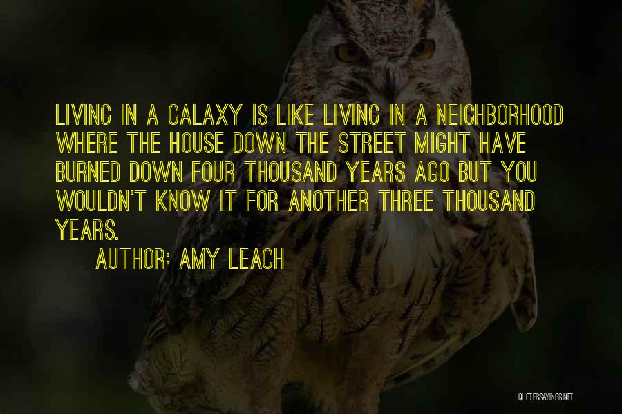 Amy Leach Quotes: Living In A Galaxy Is Like Living In A Neighborhood Where The House Down The Street Might Have Burned Down