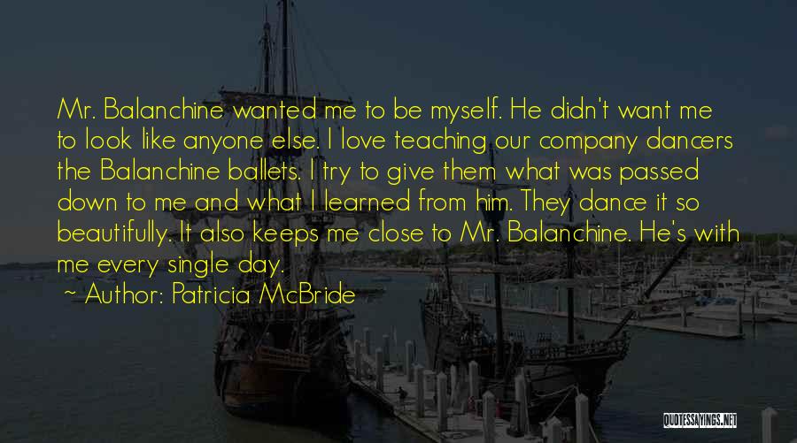 Patricia McBride Quotes: Mr. Balanchine Wanted Me To Be Myself. He Didn't Want Me To Look Like Anyone Else. I Love Teaching Our