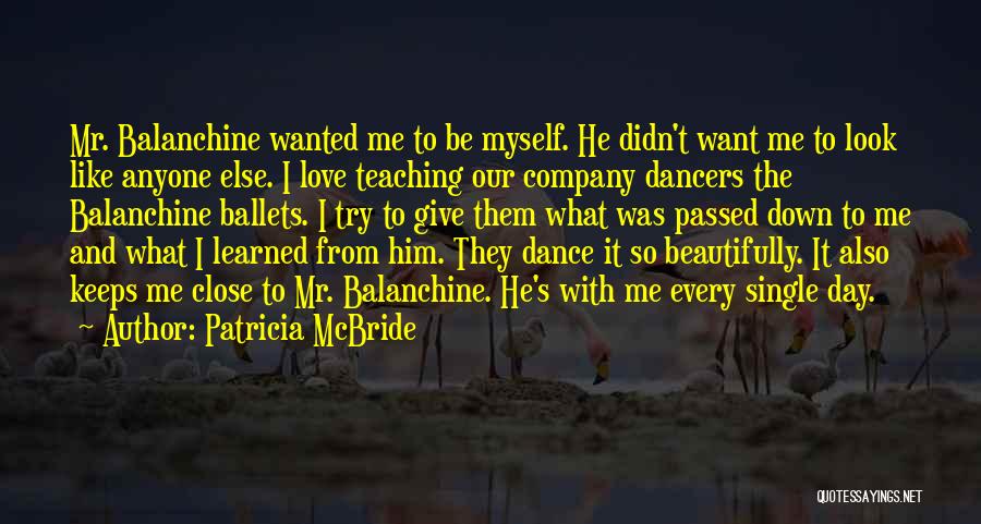 Patricia McBride Quotes: Mr. Balanchine Wanted Me To Be Myself. He Didn't Want Me To Look Like Anyone Else. I Love Teaching Our