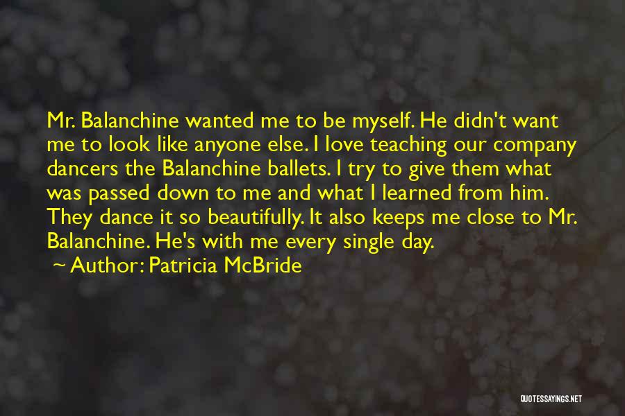 Patricia McBride Quotes: Mr. Balanchine Wanted Me To Be Myself. He Didn't Want Me To Look Like Anyone Else. I Love Teaching Our