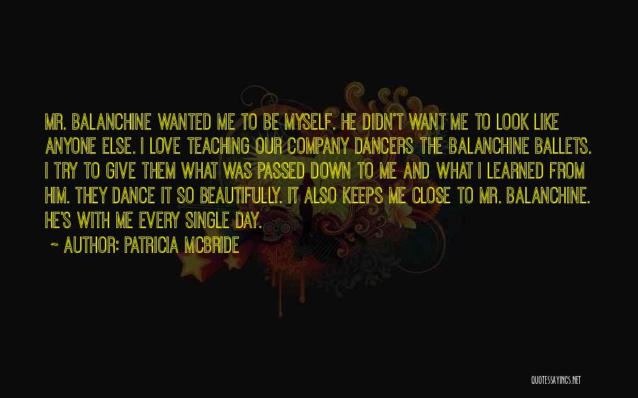 Patricia McBride Quotes: Mr. Balanchine Wanted Me To Be Myself. He Didn't Want Me To Look Like Anyone Else. I Love Teaching Our