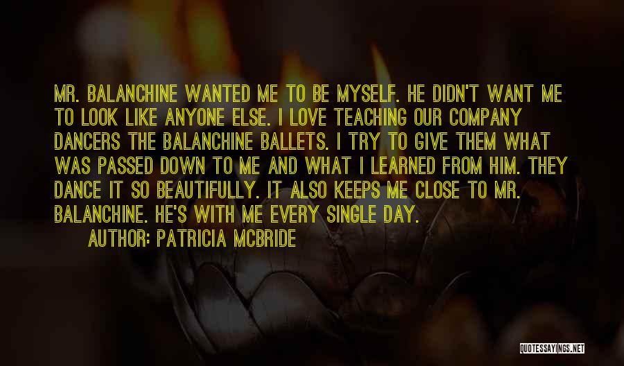 Patricia McBride Quotes: Mr. Balanchine Wanted Me To Be Myself. He Didn't Want Me To Look Like Anyone Else. I Love Teaching Our