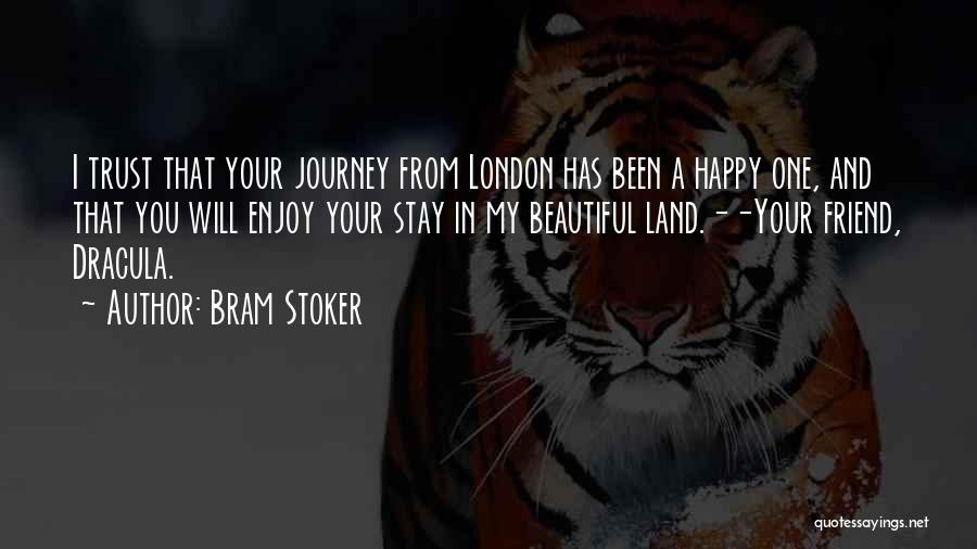 Bram Stoker Quotes: I Trust That Your Journey From London Has Been A Happy One, And That You Will Enjoy Your Stay In