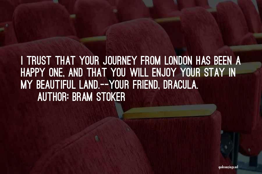 Bram Stoker Quotes: I Trust That Your Journey From London Has Been A Happy One, And That You Will Enjoy Your Stay In