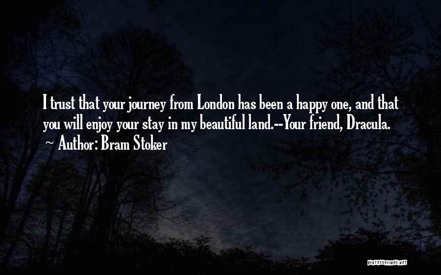 Bram Stoker Quotes: I Trust That Your Journey From London Has Been A Happy One, And That You Will Enjoy Your Stay In