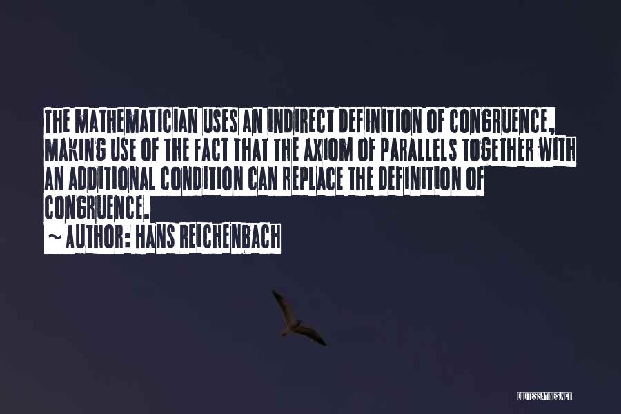 Hans Reichenbach Quotes: The Mathematician Uses An Indirect Definition Of Congruence, Making Use Of The Fact That The Axiom Of Parallels Together With