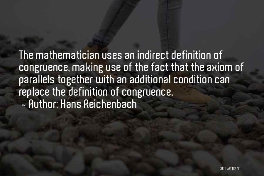 Hans Reichenbach Quotes: The Mathematician Uses An Indirect Definition Of Congruence, Making Use Of The Fact That The Axiom Of Parallels Together With