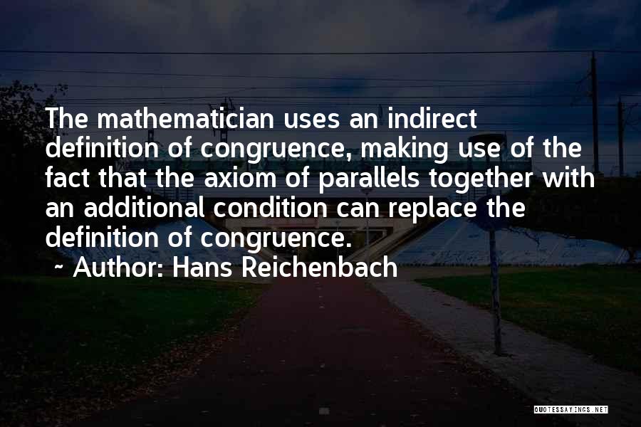 Hans Reichenbach Quotes: The Mathematician Uses An Indirect Definition Of Congruence, Making Use Of The Fact That The Axiom Of Parallels Together With
