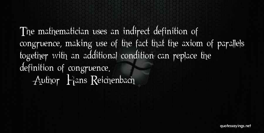 Hans Reichenbach Quotes: The Mathematician Uses An Indirect Definition Of Congruence, Making Use Of The Fact That The Axiom Of Parallels Together With