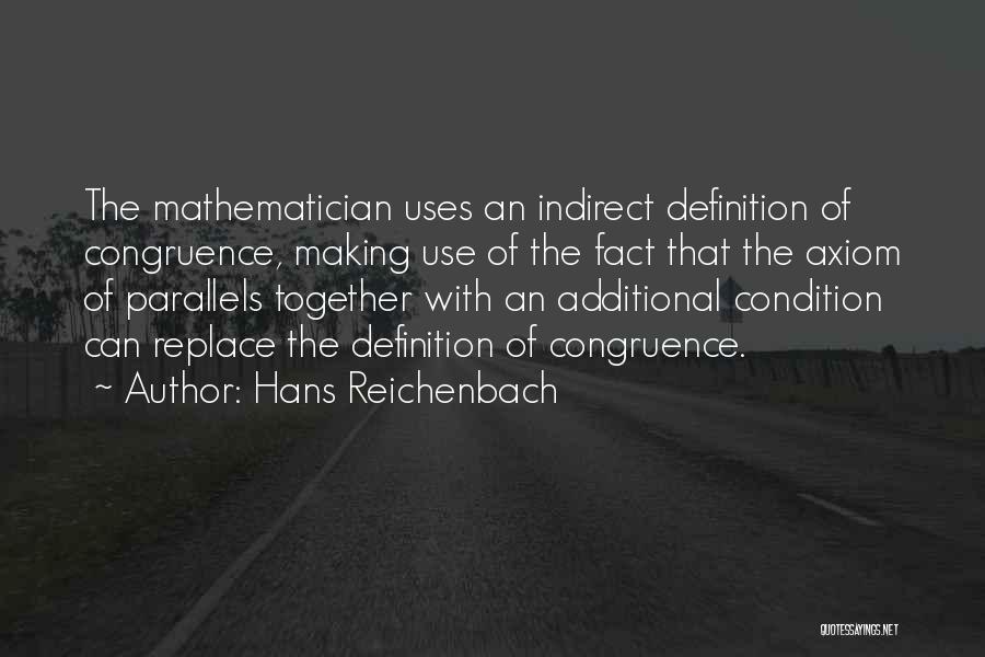 Hans Reichenbach Quotes: The Mathematician Uses An Indirect Definition Of Congruence, Making Use Of The Fact That The Axiom Of Parallels Together With