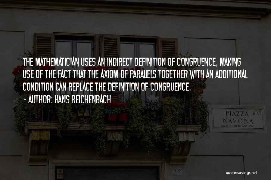 Hans Reichenbach Quotes: The Mathematician Uses An Indirect Definition Of Congruence, Making Use Of The Fact That The Axiom Of Parallels Together With