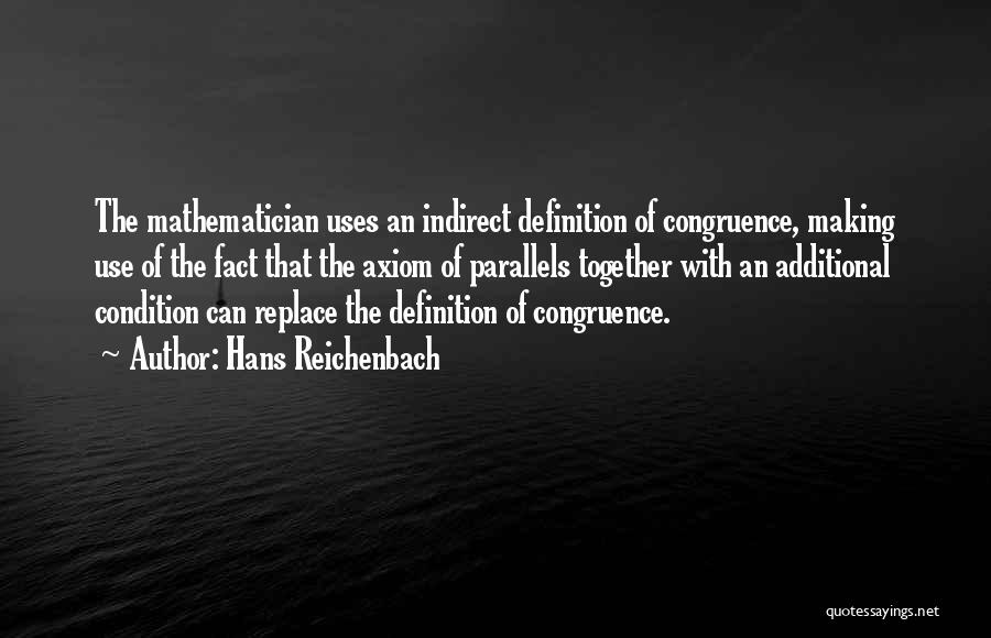 Hans Reichenbach Quotes: The Mathematician Uses An Indirect Definition Of Congruence, Making Use Of The Fact That The Axiom Of Parallels Together With