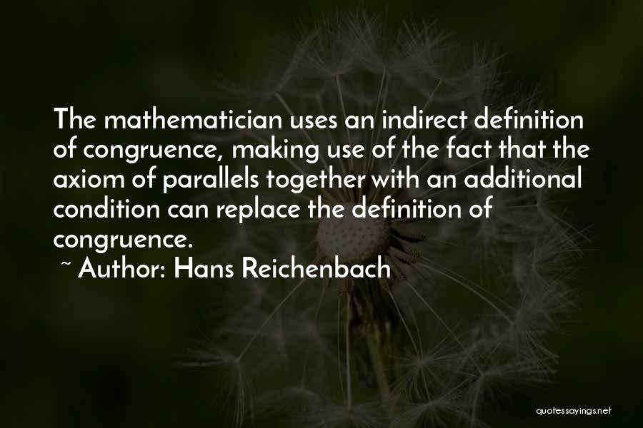 Hans Reichenbach Quotes: The Mathematician Uses An Indirect Definition Of Congruence, Making Use Of The Fact That The Axiom Of Parallels Together With