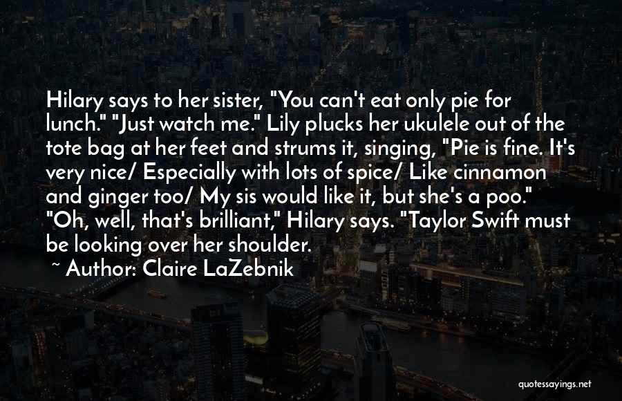 Claire LaZebnik Quotes: Hilary Says To Her Sister, You Can't Eat Only Pie For Lunch. Just Watch Me. Lily Plucks Her Ukulele Out