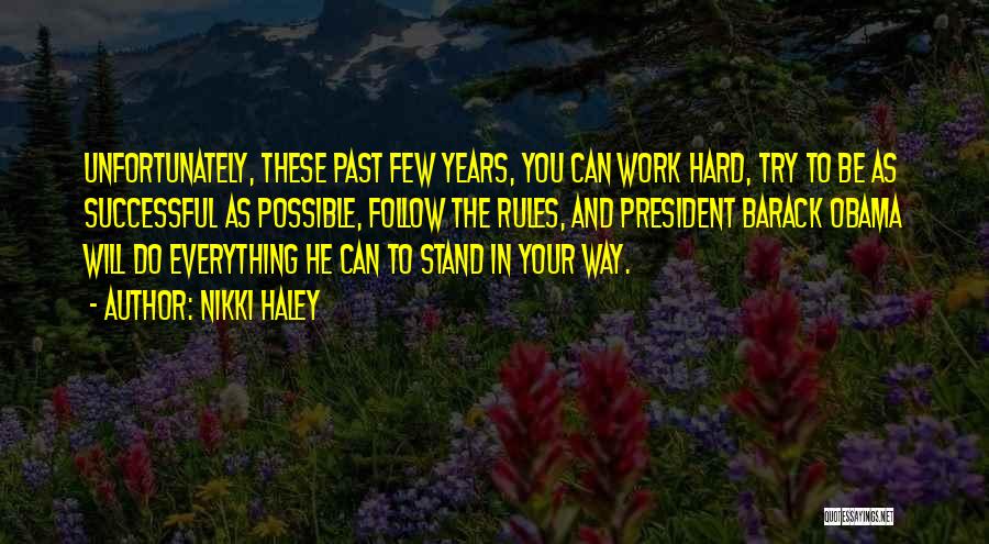 Nikki Haley Quotes: Unfortunately, These Past Few Years, You Can Work Hard, Try To Be As Successful As Possible, Follow The Rules, And