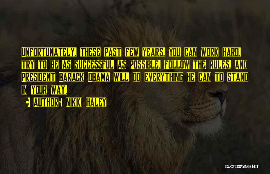 Nikki Haley Quotes: Unfortunately, These Past Few Years, You Can Work Hard, Try To Be As Successful As Possible, Follow The Rules, And