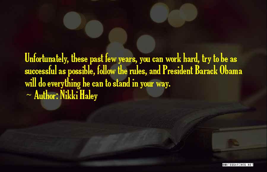 Nikki Haley Quotes: Unfortunately, These Past Few Years, You Can Work Hard, Try To Be As Successful As Possible, Follow The Rules, And