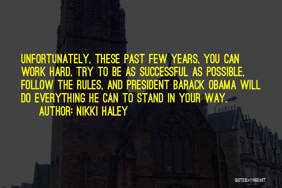 Nikki Haley Quotes: Unfortunately, These Past Few Years, You Can Work Hard, Try To Be As Successful As Possible, Follow The Rules, And