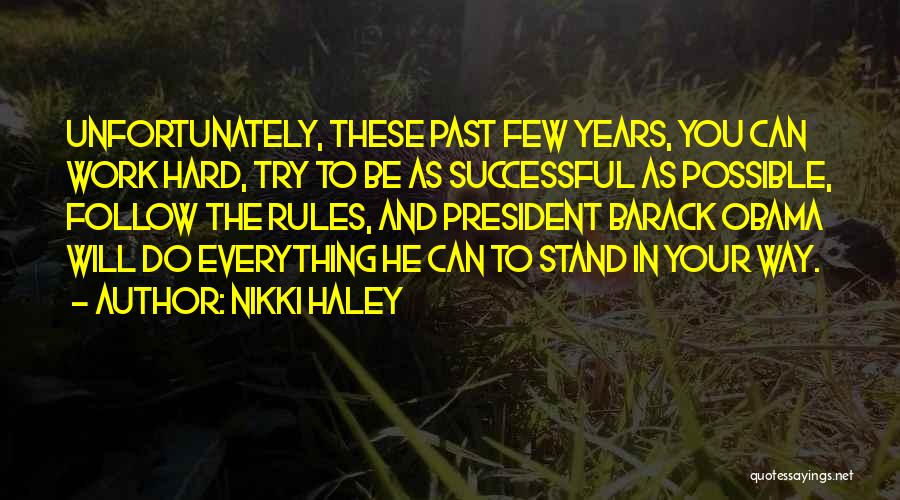 Nikki Haley Quotes: Unfortunately, These Past Few Years, You Can Work Hard, Try To Be As Successful As Possible, Follow The Rules, And