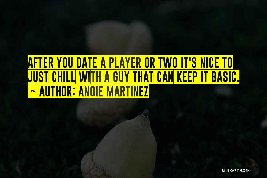 Angie Martinez Quotes: After You Date A Player Or Two It's Nice To Just Chill With A Guy That Can Keep It Basic.