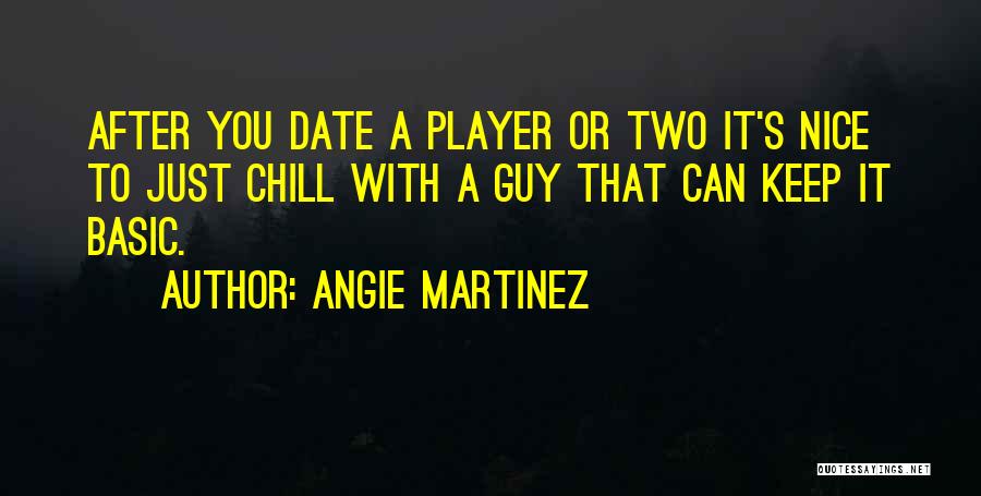 Angie Martinez Quotes: After You Date A Player Or Two It's Nice To Just Chill With A Guy That Can Keep It Basic.