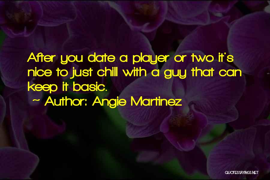 Angie Martinez Quotes: After You Date A Player Or Two It's Nice To Just Chill With A Guy That Can Keep It Basic.