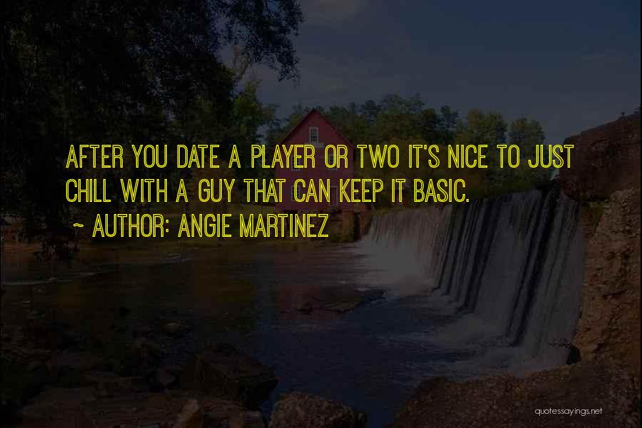 Angie Martinez Quotes: After You Date A Player Or Two It's Nice To Just Chill With A Guy That Can Keep It Basic.