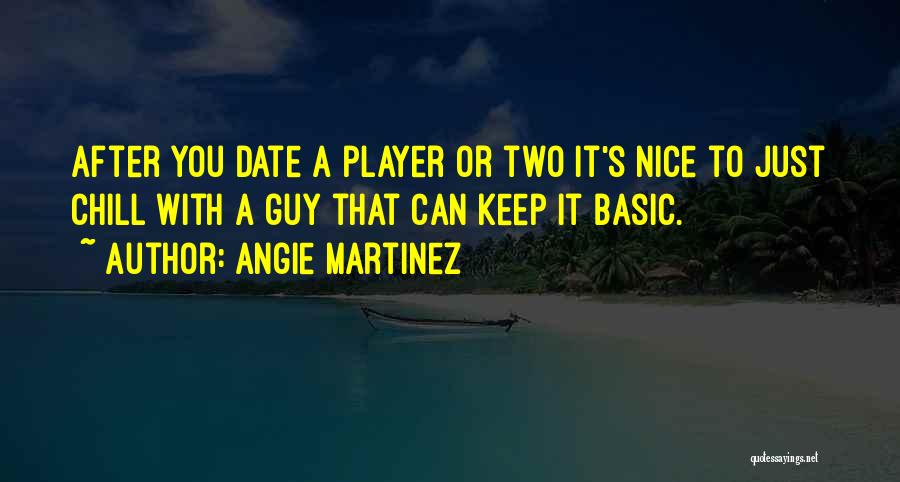 Angie Martinez Quotes: After You Date A Player Or Two It's Nice To Just Chill With A Guy That Can Keep It Basic.