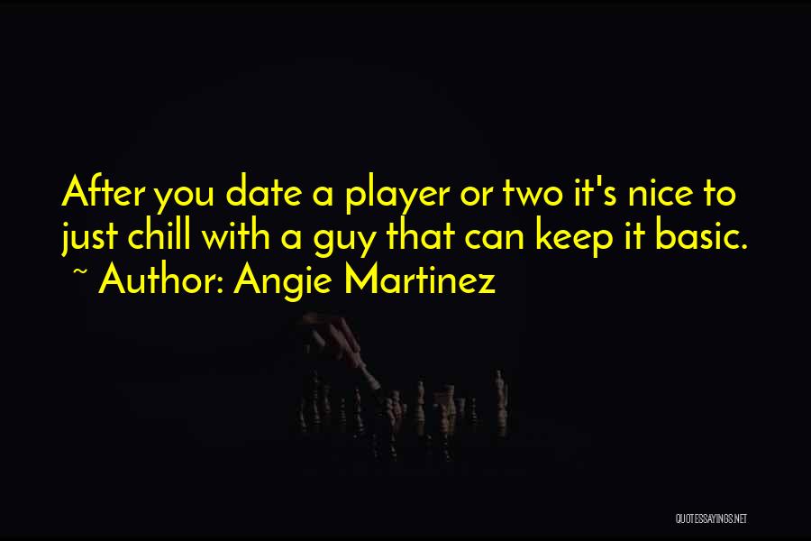 Angie Martinez Quotes: After You Date A Player Or Two It's Nice To Just Chill With A Guy That Can Keep It Basic.