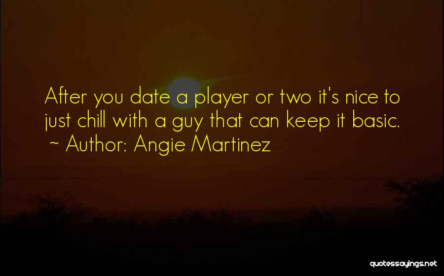 Angie Martinez Quotes: After You Date A Player Or Two It's Nice To Just Chill With A Guy That Can Keep It Basic.