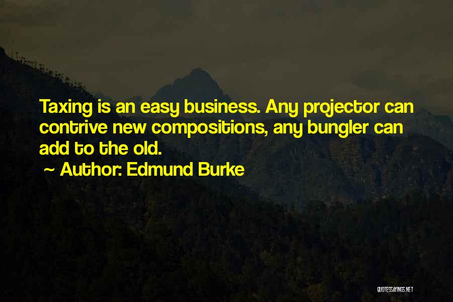 Edmund Burke Quotes: Taxing Is An Easy Business. Any Projector Can Contrive New Compositions, Any Bungler Can Add To The Old.