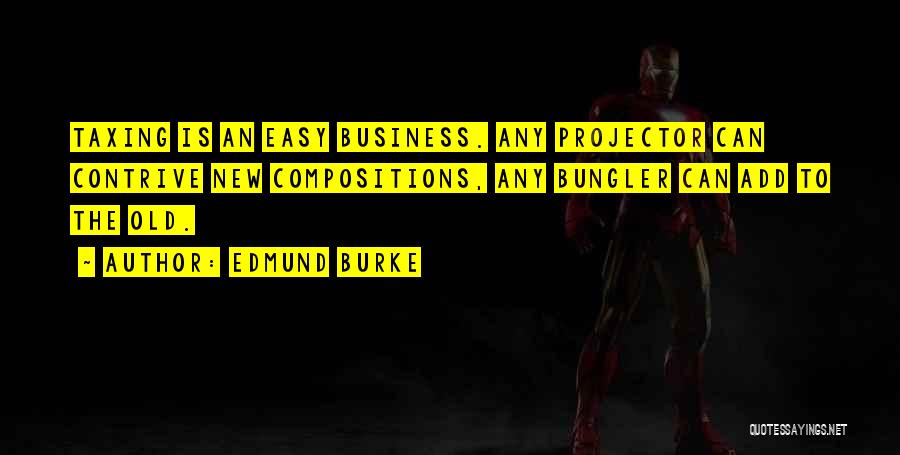 Edmund Burke Quotes: Taxing Is An Easy Business. Any Projector Can Contrive New Compositions, Any Bungler Can Add To The Old.