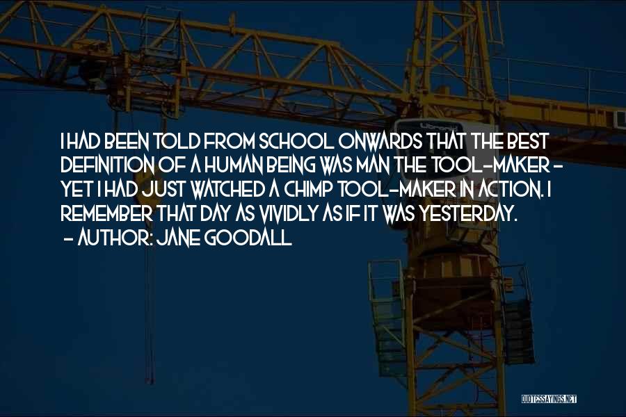 Jane Goodall Quotes: I Had Been Told From School Onwards That The Best Definition Of A Human Being Was Man The Tool-maker -