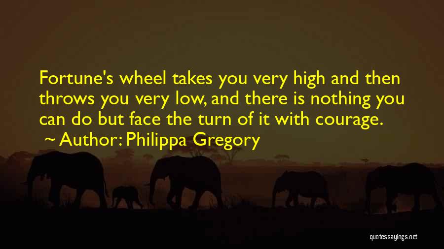 Philippa Gregory Quotes: Fortune's Wheel Takes You Very High And Then Throws You Very Low, And There Is Nothing You Can Do But