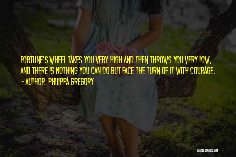 Philippa Gregory Quotes: Fortune's Wheel Takes You Very High And Then Throws You Very Low, And There Is Nothing You Can Do But