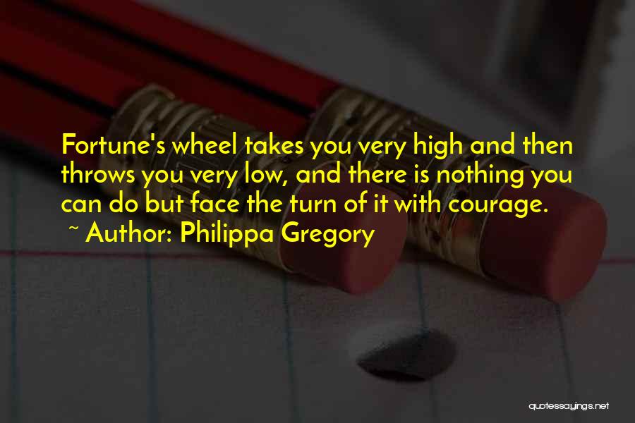 Philippa Gregory Quotes: Fortune's Wheel Takes You Very High And Then Throws You Very Low, And There Is Nothing You Can Do But