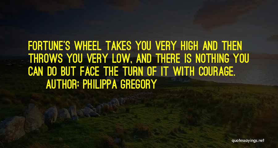 Philippa Gregory Quotes: Fortune's Wheel Takes You Very High And Then Throws You Very Low, And There Is Nothing You Can Do But