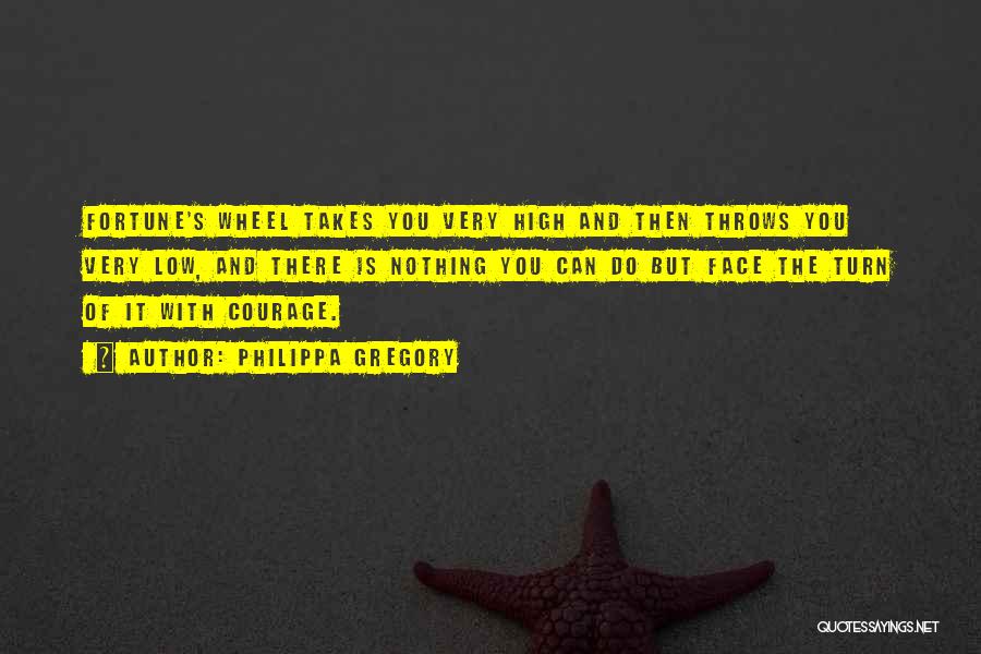 Philippa Gregory Quotes: Fortune's Wheel Takes You Very High And Then Throws You Very Low, And There Is Nothing You Can Do But