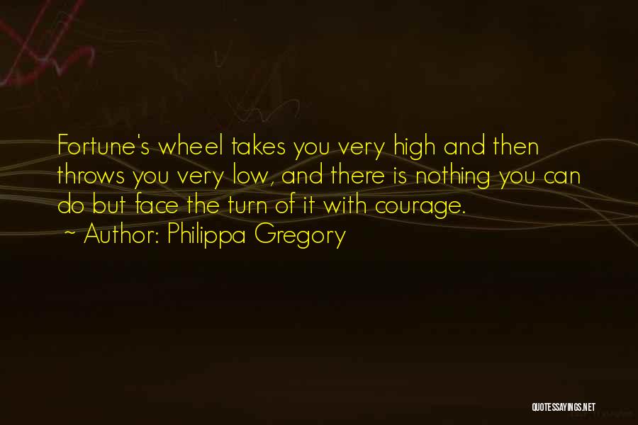 Philippa Gregory Quotes: Fortune's Wheel Takes You Very High And Then Throws You Very Low, And There Is Nothing You Can Do But