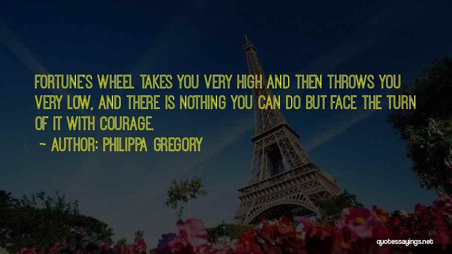 Philippa Gregory Quotes: Fortune's Wheel Takes You Very High And Then Throws You Very Low, And There Is Nothing You Can Do But