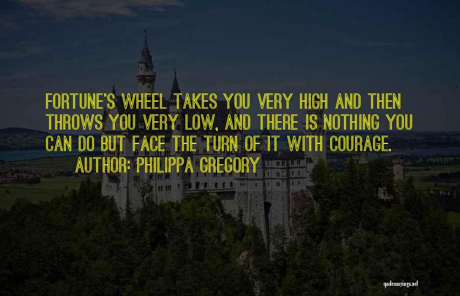 Philippa Gregory Quotes: Fortune's Wheel Takes You Very High And Then Throws You Very Low, And There Is Nothing You Can Do But