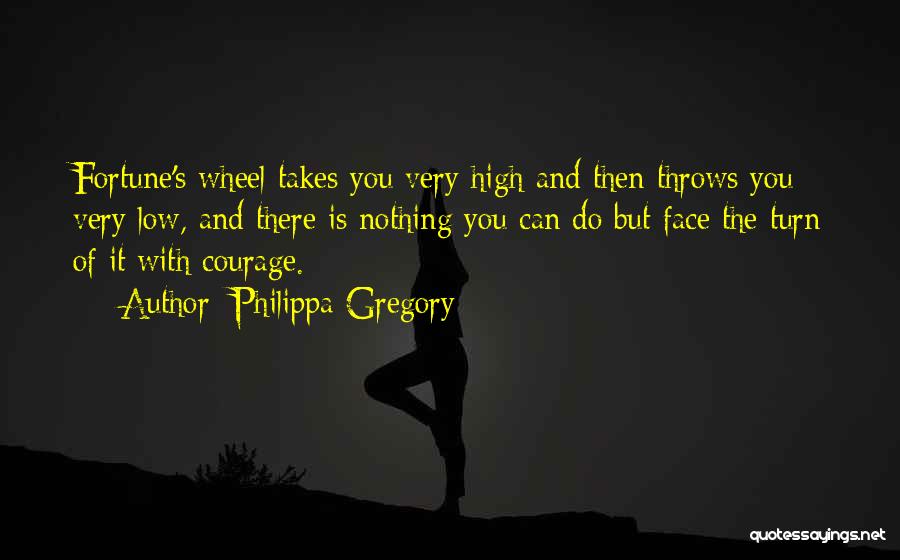 Philippa Gregory Quotes: Fortune's Wheel Takes You Very High And Then Throws You Very Low, And There Is Nothing You Can Do But