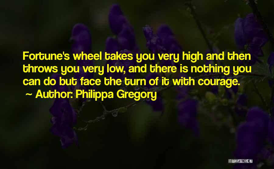Philippa Gregory Quotes: Fortune's Wheel Takes You Very High And Then Throws You Very Low, And There Is Nothing You Can Do But