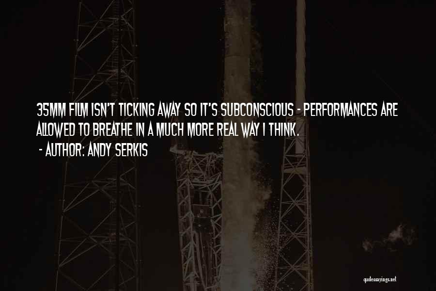 Andy Serkis Quotes: 35mm Film Isn't Ticking Away So It's Subconscious - Performances Are Allowed To Breathe In A Much More Real Way