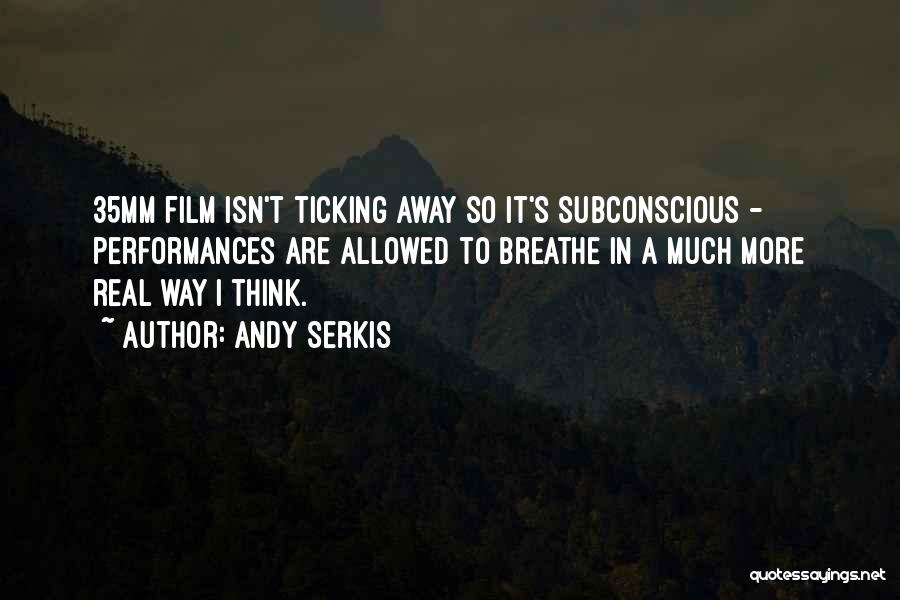 Andy Serkis Quotes: 35mm Film Isn't Ticking Away So It's Subconscious - Performances Are Allowed To Breathe In A Much More Real Way