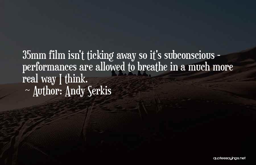 Andy Serkis Quotes: 35mm Film Isn't Ticking Away So It's Subconscious - Performances Are Allowed To Breathe In A Much More Real Way