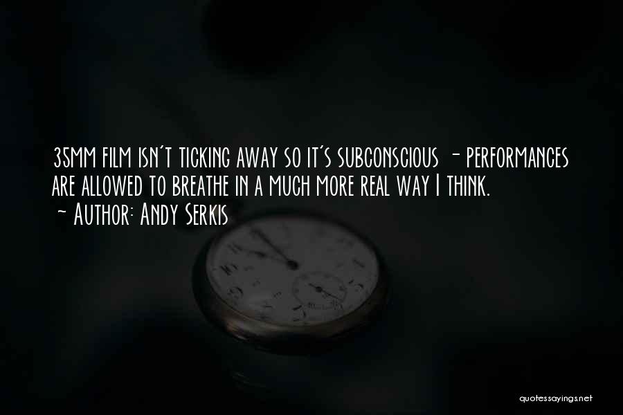 Andy Serkis Quotes: 35mm Film Isn't Ticking Away So It's Subconscious - Performances Are Allowed To Breathe In A Much More Real Way